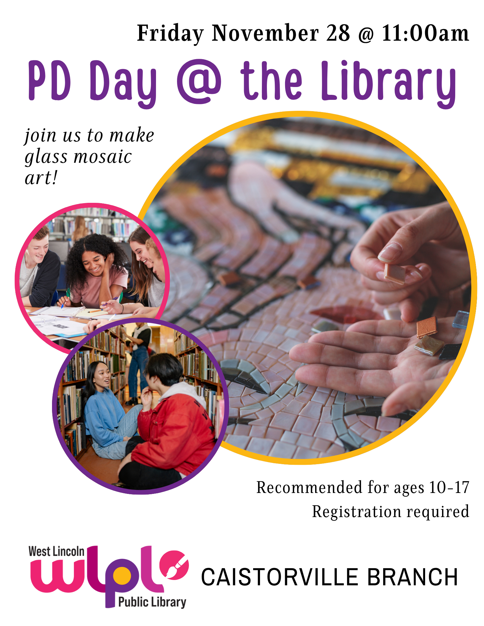 Poster for PD Day at the Library program. Friday November 28 at 11:00am. Join us to make glass mosaic art! Recommended for ages 10-17. Registration required. Caistorville branch.
