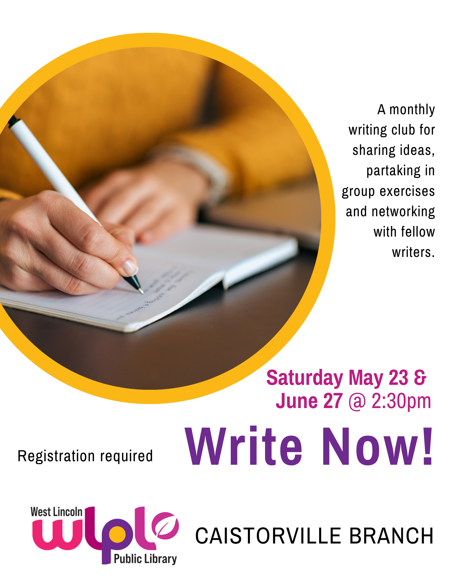 Poster for Write Now! A monthly writing club for sharing ideas, partaking in group exercises and networking with fellow writers. Saturday May 23 and June 27 at 2:30pm. Registration required. Caistorville Branch.